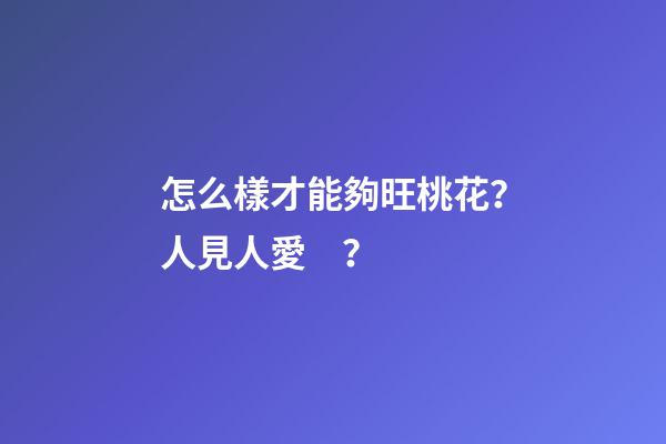 怎么樣才能夠旺桃花？人見人愛？